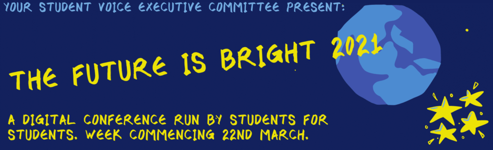 Your student voice executive committee present: The Future is Bright 2021. A digital conference run by students for students. Week commencing 22nd March.